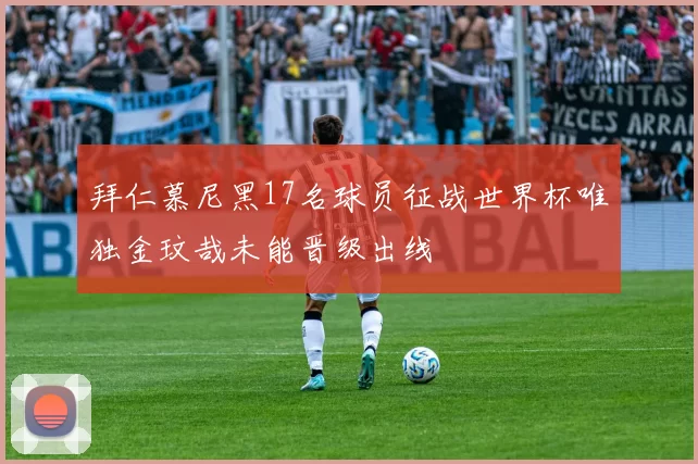 拜仁慕尼黑17名球员征战世界杯唯独金玟哉未能晋级出线