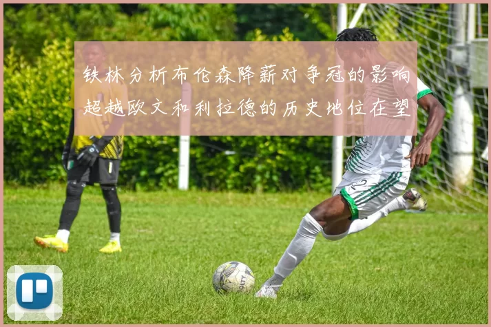 铁林分析布伦森降薪对争冠的影响超越欧文和利拉德的历史地位在望