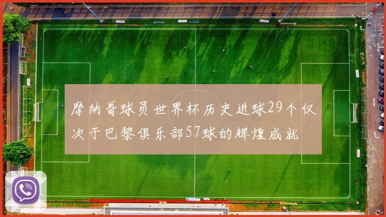摩纳哥球员世界杯历史进球29个仅次于巴黎俱乐部57球的辉煌成就