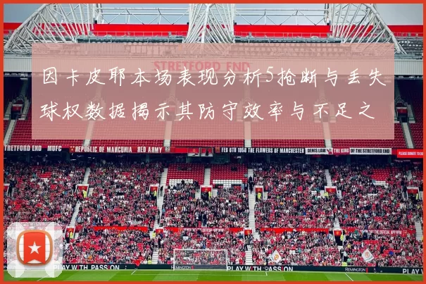 因卡皮耶本场表现分析5抢断与丢失球权数据揭示其防守效率与不足之处